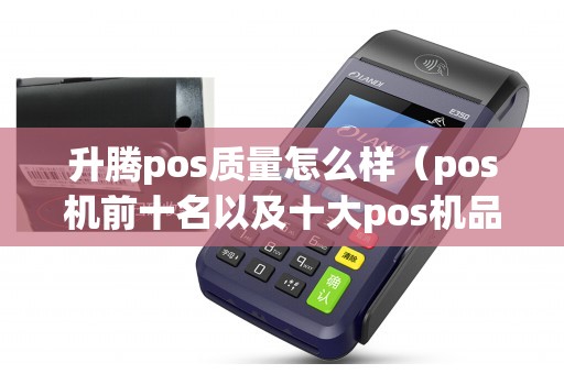 升腾pos质量怎么样（pos机前十名以及十大pos机品牌）