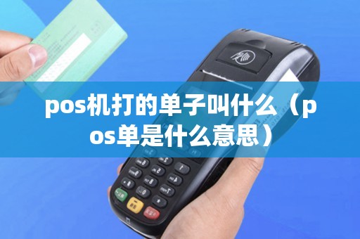 pos机打的单子叫什么（pos单是什么意思）