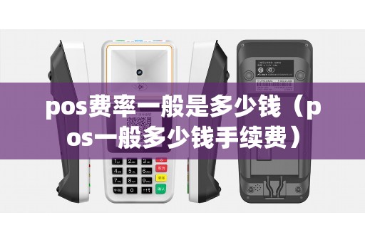 pos费率一般是多少钱（pos一般多少钱手续费）