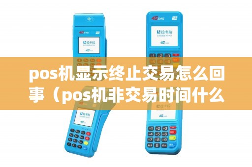 pos机显示终止交易怎么回事（pos机非交易时间什么意思）