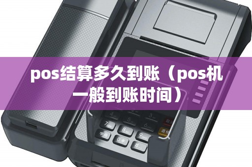 pos结算多久到账（pos机一般到账时间）