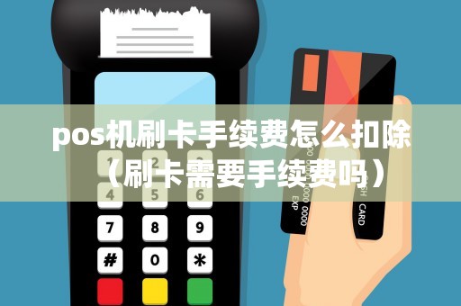 pos机刷卡手续费怎么扣除（刷卡需要手续费吗）