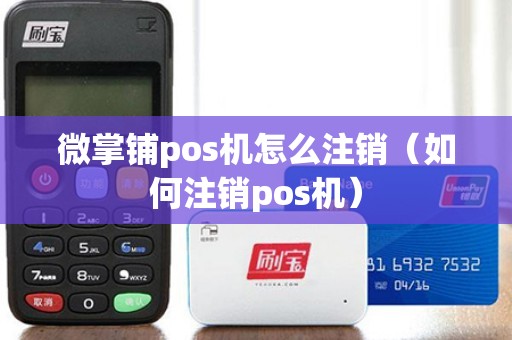 微掌铺pos机怎么注销（如何注销pos机）
