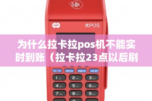 为什么拉卡拉pos机不能实时到账（拉卡拉23点以后刷卡不可提）