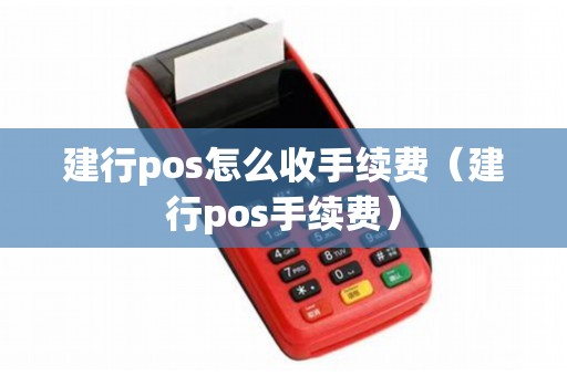 建行pos怎么收手续费（建行pos手续费）