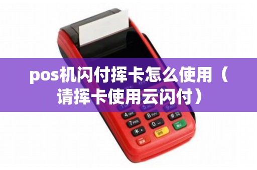 pos机闪付挥卡怎么使用（请挥卡使用云闪付）