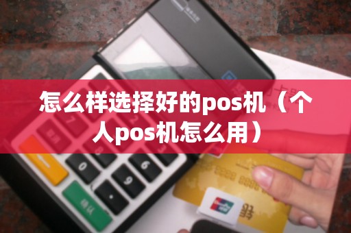 怎么样选择好的pos机（个人pos机怎么用）