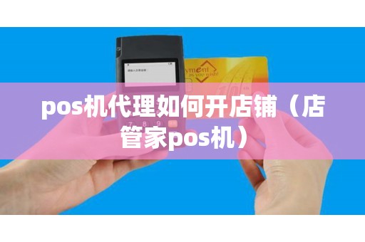 pos机代理如何开店铺（店管家pos机）