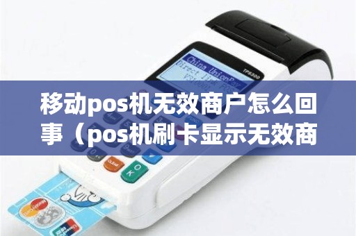 移动pos机无效商户怎么回事（pos机刷卡显示无效商户什么意思）