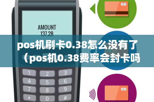 pos机刷卡0.38怎么没有了（pos机0.38费率会封卡吗）
