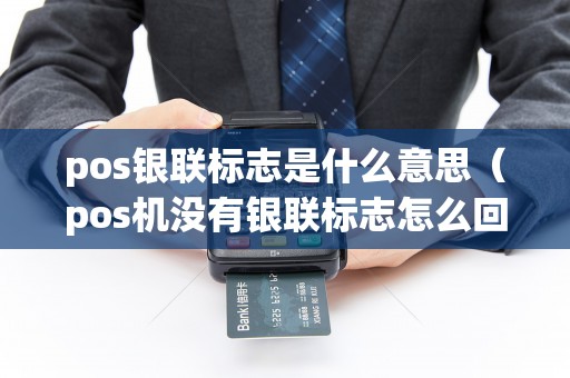 pos银联标志是什么意思（pos机没有银联标志怎么回事）