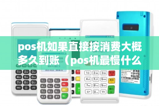pos机如果直接按消费大概多久到账（pos机最慢什么时候到账）