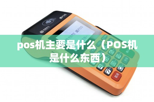 pos机主要是什么（POS机是什么东西）
