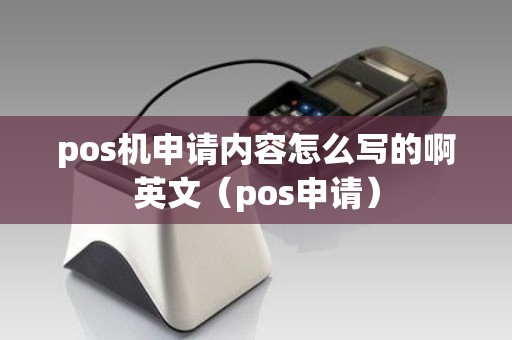 pos机申请内容怎么写的啊英文（pos申请）