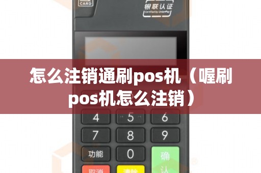 怎么注销通刷pos机（喔刷pos机怎么注销）