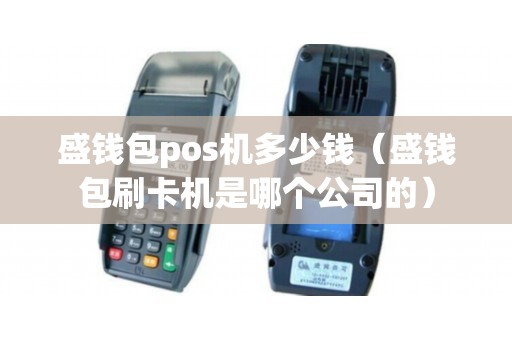 盛钱包pos机多少钱(盛钱包刷卡机是哪个公司的) 盛钱包pos机多少钱(盛钱包刷卡机是哪个公司的)