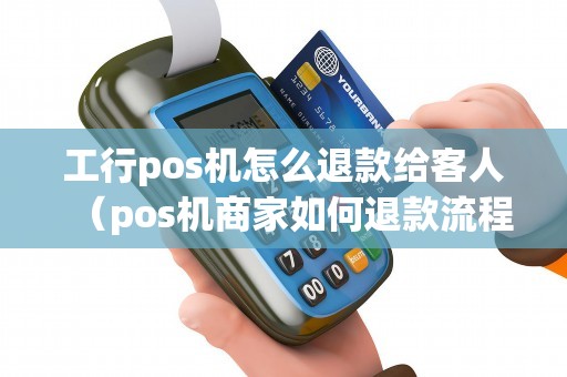 工行pos机怎么退款给客人（pos机商家如何退款流程）