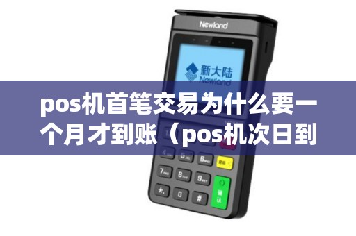 pos机首笔交易为什么要一个月才到账（pos机次日到账一般几点）