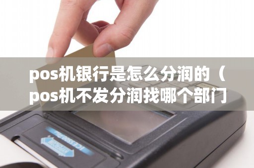 pos机银行是怎么分润的（pos机不发分润找哪个部门）