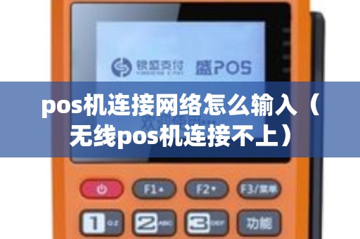 pos机连接网络怎么输入（无线pos机连接不上）