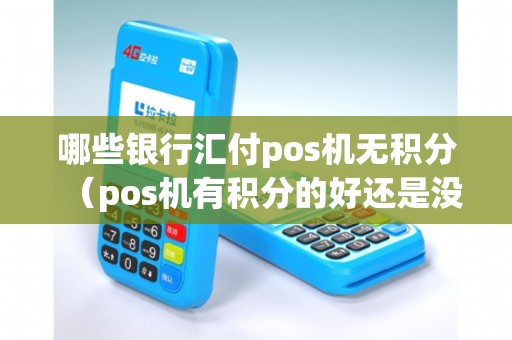 哪些银行汇付pos机无积分（pos机有积分的好还是没积分的好）