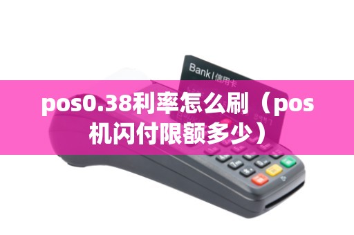 pos0.38利率怎么刷（pos机闪付限额多少）