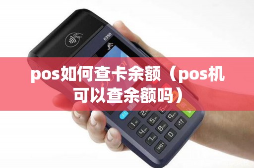 pos如何查卡余额（pos机可以查余额吗）