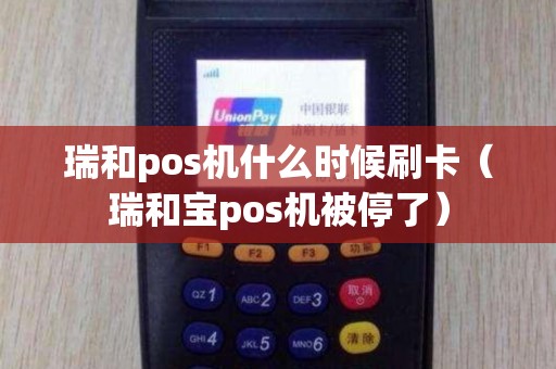 瑞和pos机什么时候刷卡(瑞和宝pos机被停了) 瑞和pos机什么时候刷卡(瑞和宝pos机被停了)