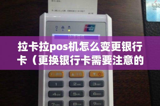 拉卡拉pos机怎么变更银行卡（更换银行卡需要注意的几点）