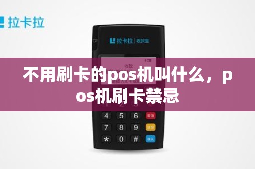 不用刷卡的pos机叫什么,pos机刷卡禁忌 不用刷卡的pos机叫什么,pos机刷卡禁忌