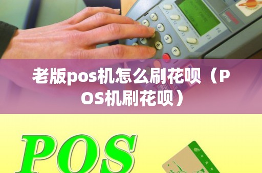 老版pos机怎么刷花呗（POS机刷花呗）