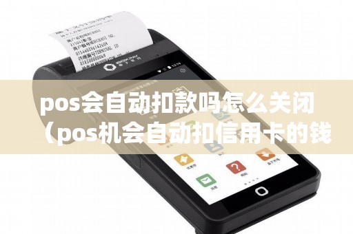 pos会自动扣款吗怎么关闭（pos机会自动扣信用卡的钱吗）