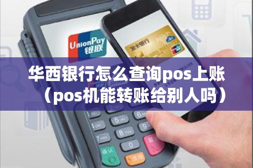 华西银行怎么查询pos上账（pos机能转账给别人吗）