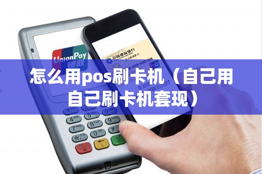 怎么用pos刷卡机（自己用自己刷卡机套现）