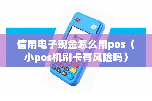 信用电子现金怎么用pos（小pos机刷卡有风险吗）
