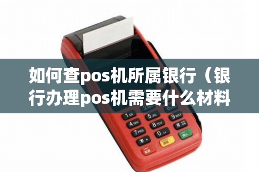 如何查pos机所属银行（银行办理pos机需要什么材料）