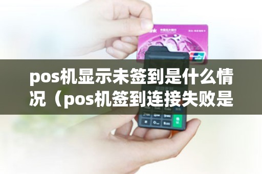 pos机显示未签到是什么情况（pos机签到连接失败是怎么回事）