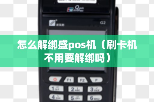 怎么解绑盛pos机（刷卡机不用要解绑吗）