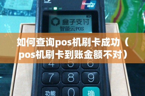 如何查询pos机刷卡成功（pos机刷卡到账金额不对）