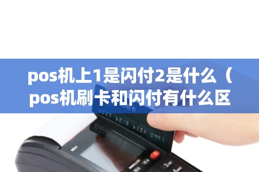 pos机上1是闪付2是什么（pos机刷卡和闪付有什么区别）