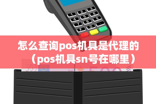 怎么查询pos机具是代理的（pos机具sn号在哪里）