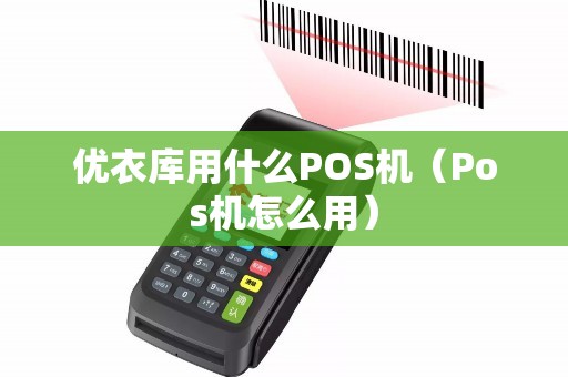 优衣库用什么POS机（Pos机怎么用）