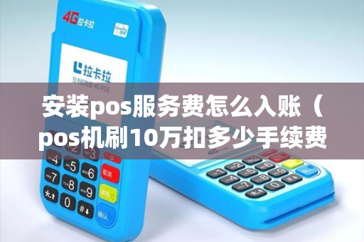 安装pos服务费怎么入账（pos机刷10万扣多少手续费）