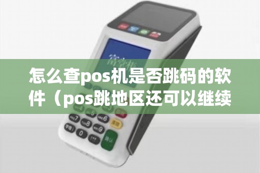 怎么查pos机是否跳码的软件（pos跳地区还可以继续刷吗）