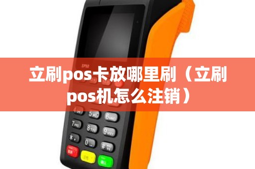 立刷pos卡放哪里刷（立刷pos机怎么注销）