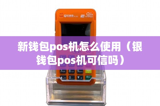 新钱包pos机怎么使用（银钱包pos机可信吗）