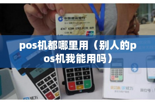 pos机都哪里用（别人的pos机我能用吗）