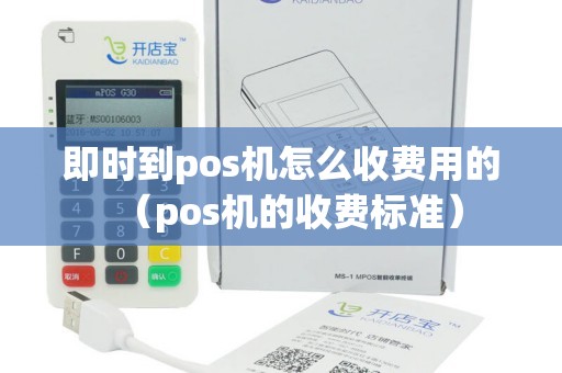 即时到pos机怎么收费用的（pos机的收费标准）