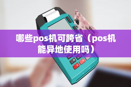 哪些pos机可跨省（pos机能异地使用吗）
