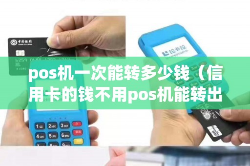 pos机一次能转多少钱（信用卡的钱不用pos机能转出来吗）
